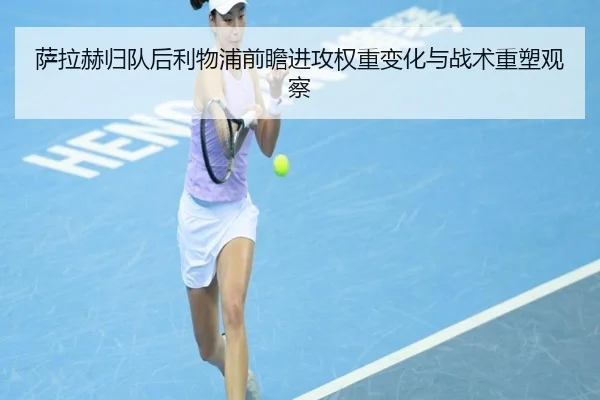 萨拉赫归队后利物浦前瞻进攻权重变化与战术重塑观察