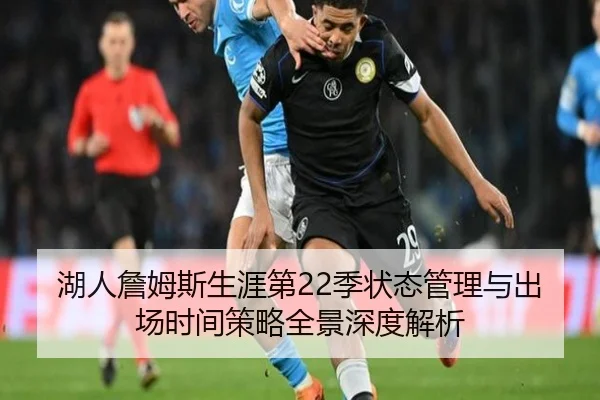 湖人詹姆斯生涯第22季状态管理与出场时间策略全景深度解析