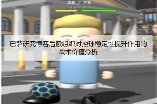 巴萨研究德容后撤组织对控球稳定性提升作用的战术价值分析 - kaiyun