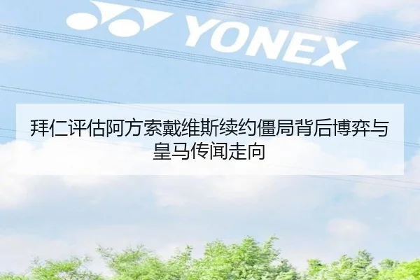 拜仁评估阿方索戴维斯续约僵局背后博弈与皇马传闻走向（kaiyun）