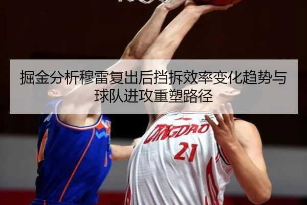 掘金分析穆雷复出后挡拆效率变化趋势与球队进攻重塑路径