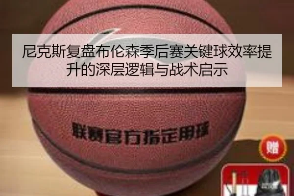 尼克斯复盘布伦森季后赛关键球效率提升的深层逻辑与战术启示 - kaiyun
